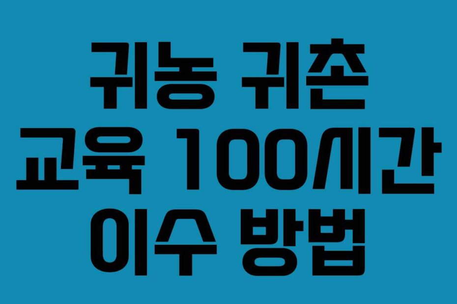 귀농 귀촌 교육 100시간 이수 방법