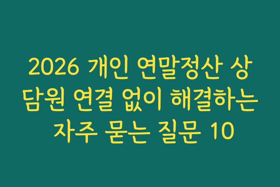 2026 개인 연말정산 상담원 연결 없이 해결하는 자주 묻는 질문 10