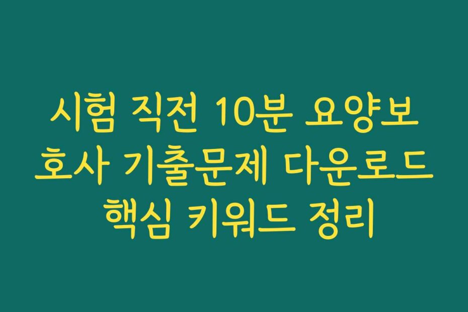 시험 직전 10분 요양보호사 기출문제 다운로드 핵심 키워드 정리
