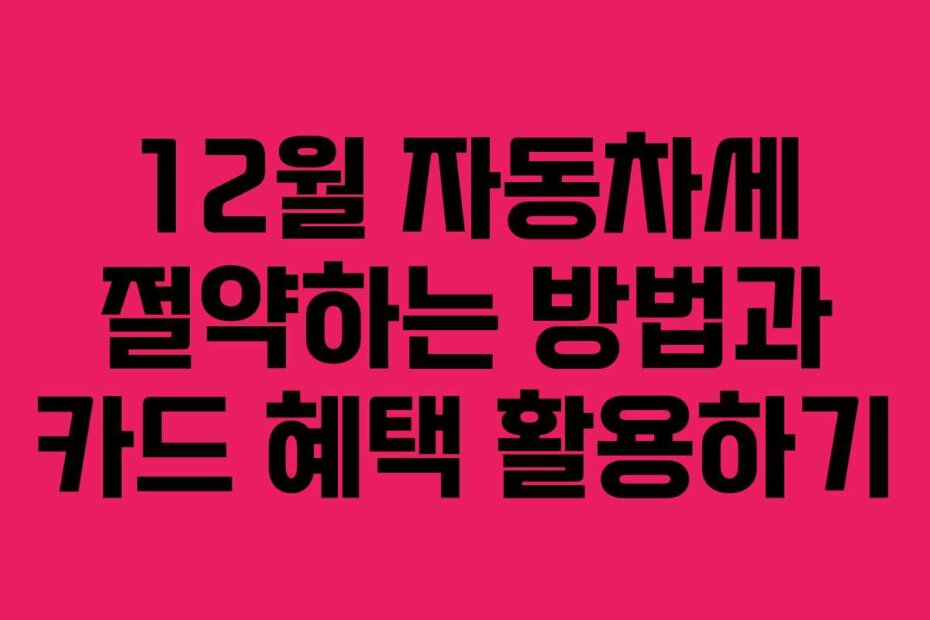 12월 자동차세 절약하는 방법과 카드 혜택 활용하기