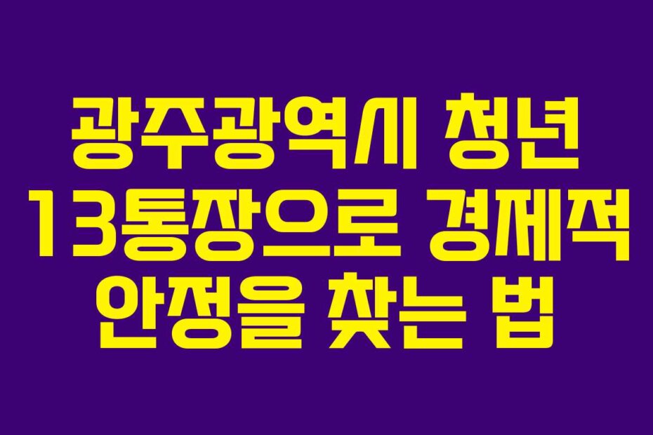 광주광역시 청년 13통장으로 경제적 안정을 찾는 법