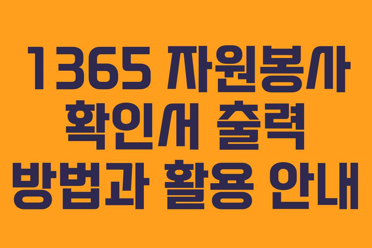1365 자원봉사 확인서 출력 방법과 활용 안내