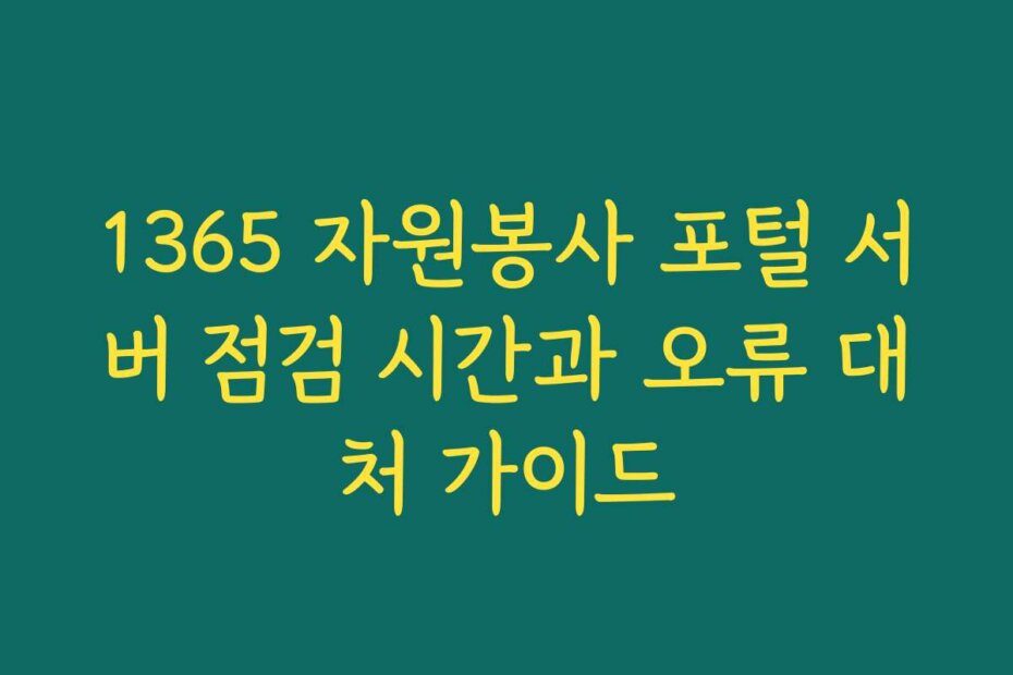 1365 자원봉사 포털 서버 점검 시간과 오류 대처 가이드