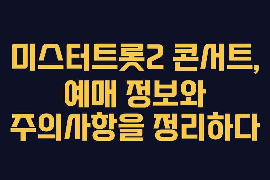 미스터트롯2 콘서트, 예매 정보와 주의사항을 정리하다