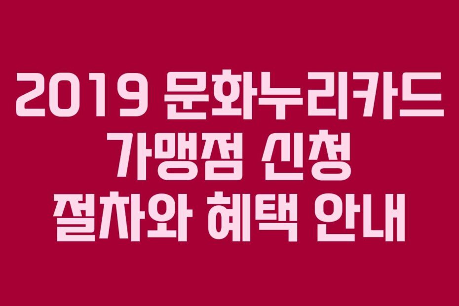 2019 문화누리카드 가맹점 신청 절차와 혜택 안내