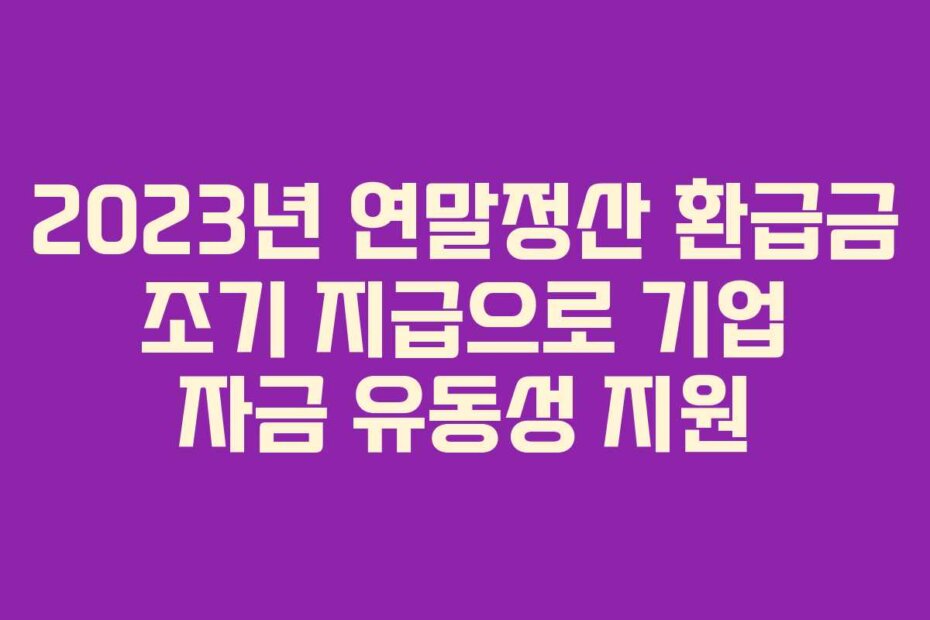 2023년 연말정산 환급금 조기 지급으로 기업 자금 유동성 지원