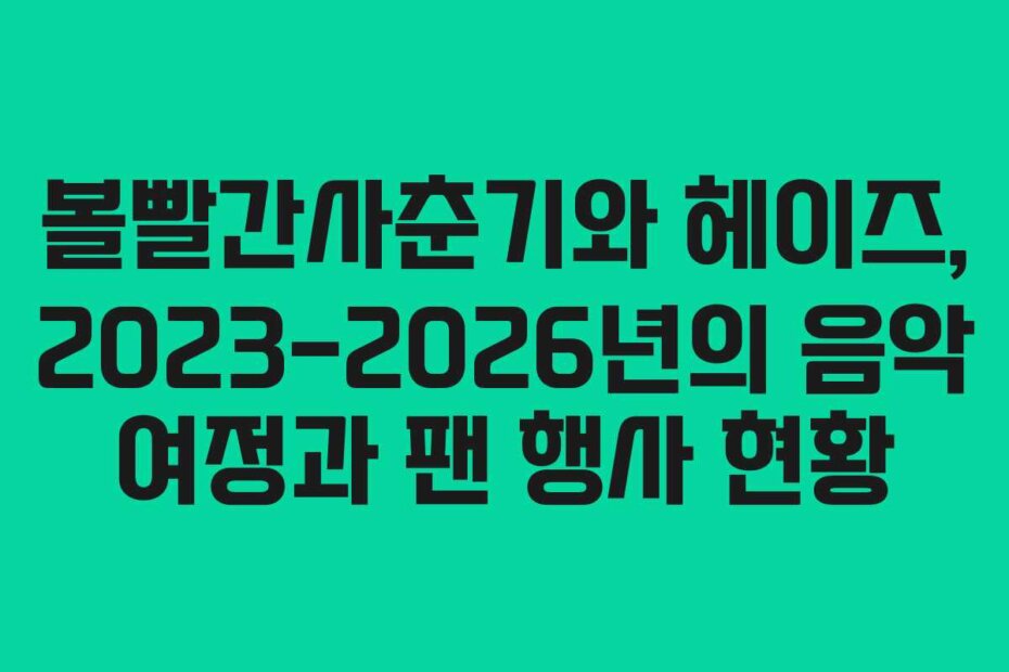 볼빨간사춘기와 헤이즈, 2023-2026년의 음악 여정과 팬 행사 현황