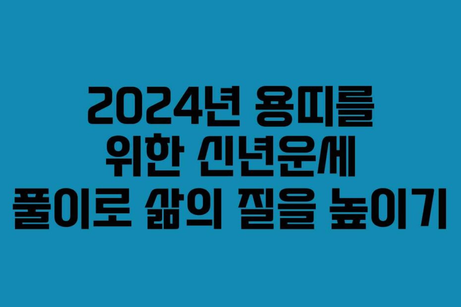 2024년 용띠를 위한 신년운세 풀이로 삶의 질을 높이기