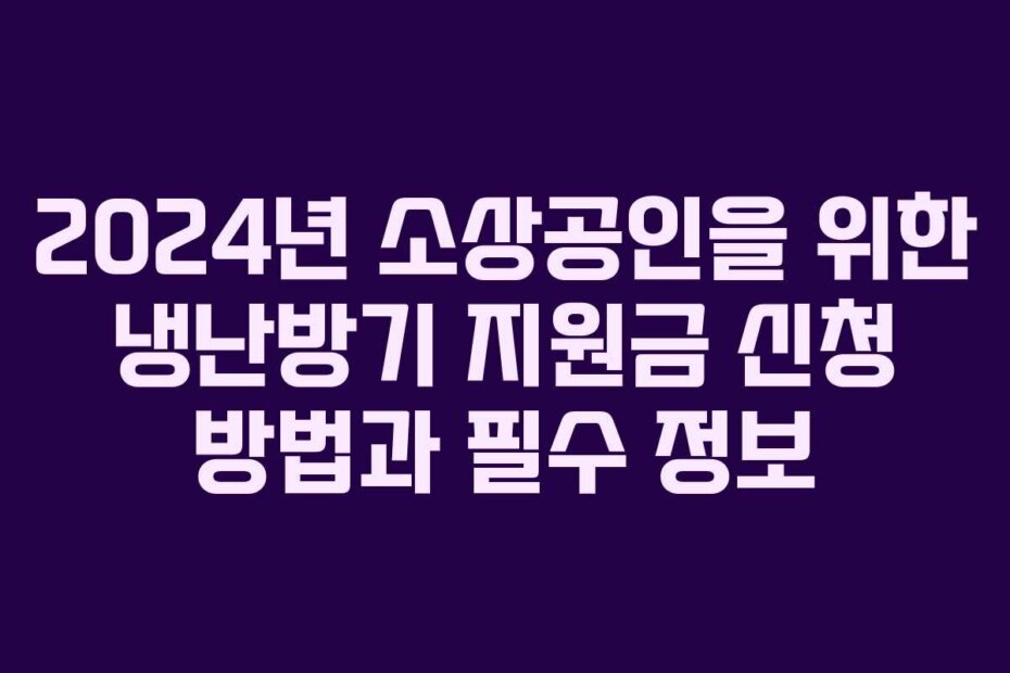 2024년 소상공인을 위한 냉난방기 지원금 신청 방법과 필수 정보