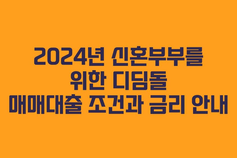 2024년 신혼부부를 위한 디딤돌 매매대출 조건과 금리 안내