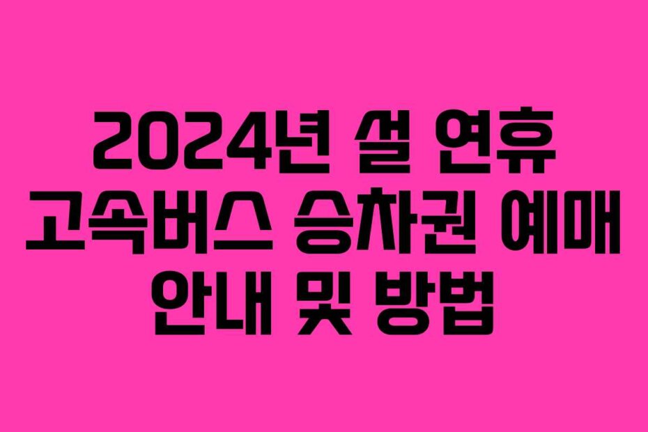2024년 설 연휴 고속버스 승차권 예매 안내 및 방법