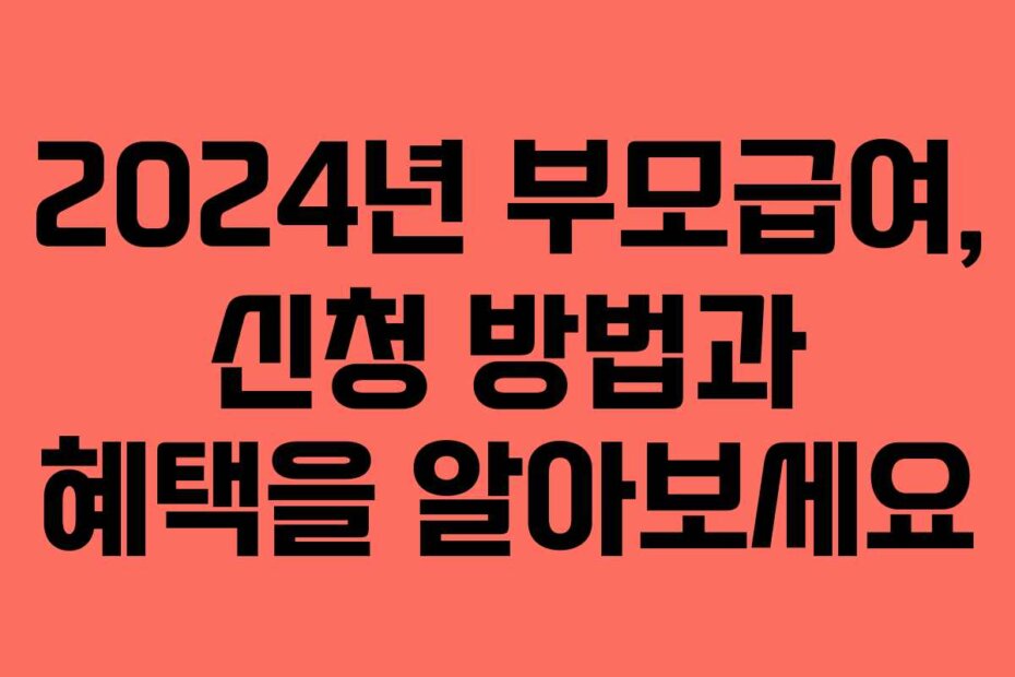 2024년 부모급여, 신청 방법과 혜택을 알아보세요