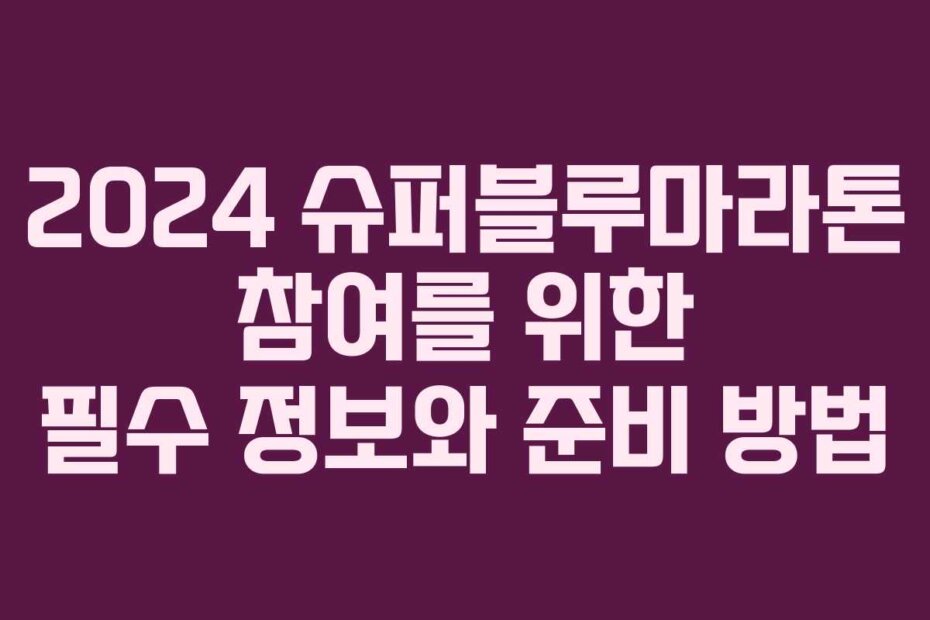 2024 슈퍼블루마라톤 참여를 위한 필수 정보와 준비 방법