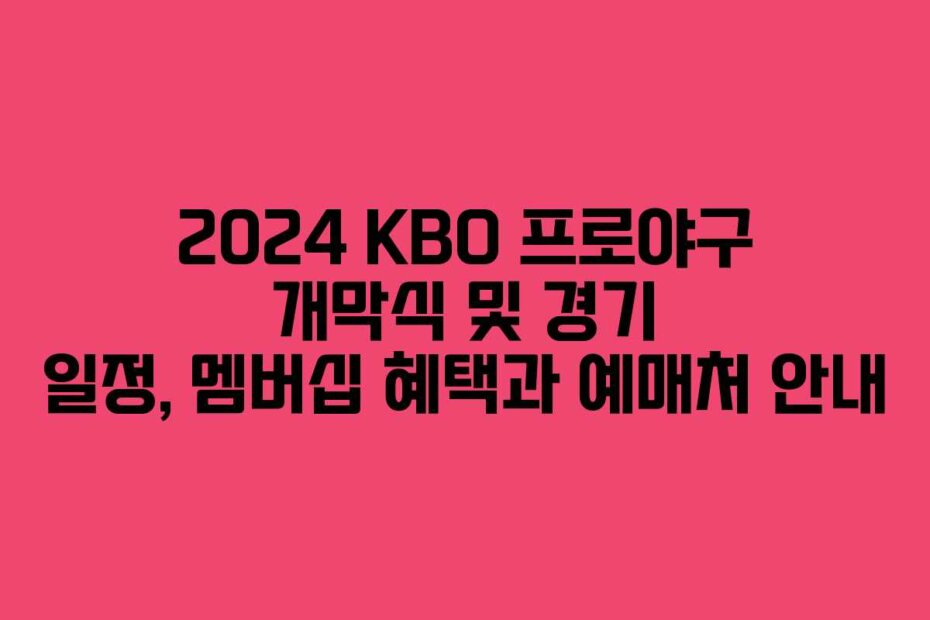 2024 KBO 프로야구 개막식 및 경기 일정, 멤버십 혜택과 예매처 안내