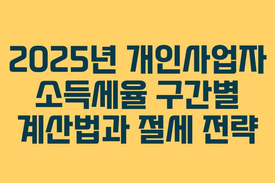 2025년 개인사업자 소득세율 구간별 계산법과 절세 전략