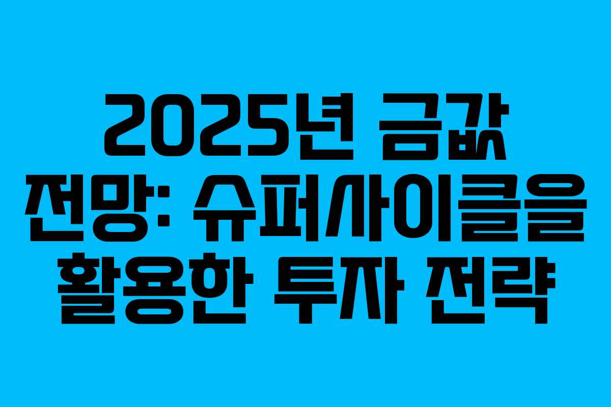 2025년 금값 전망: 슈퍼사이클을 활용한 투자 전략