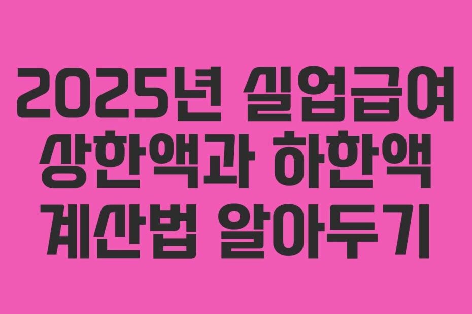 2025년 실업급여 상한액과 하한액 계산법 알아두기