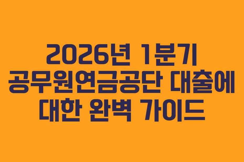 2026년 1분기 공무원연금공단 대출에 대한 완벽 가이드 2026년 1분기 공무원연금공단 대출에 대한 완벽 가이드