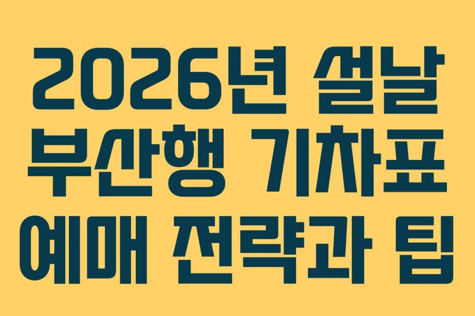 2026년 설날 부산행 기차표 예매 전략과 팁