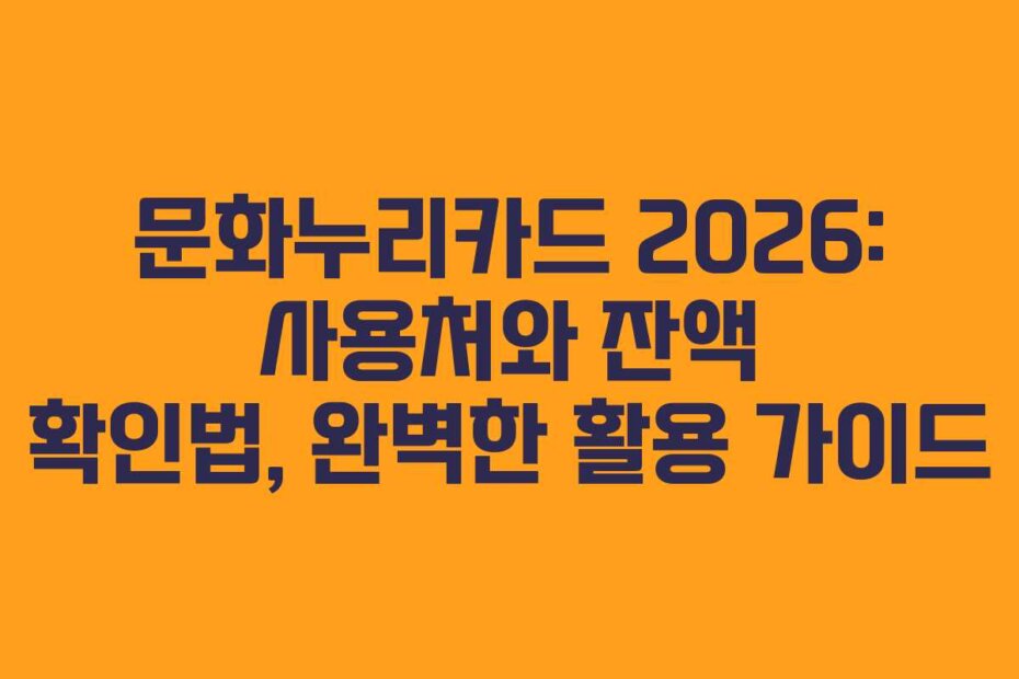 문화누리카드 2026: 사용처와 잔액 확인법, 완벽한 활용 가이드