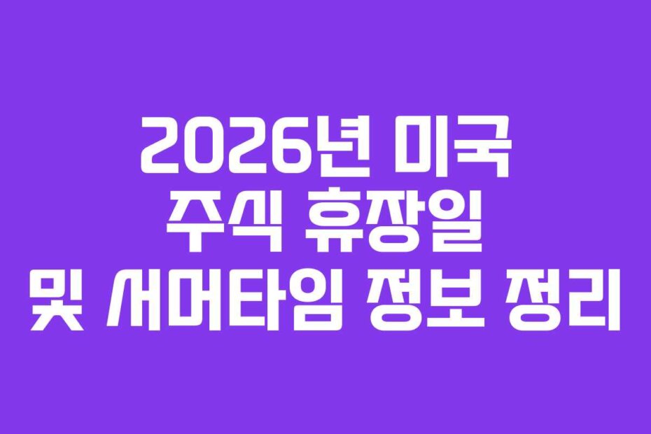 2026년 미국 주식 휴장일 및 서머타임 정보 정리