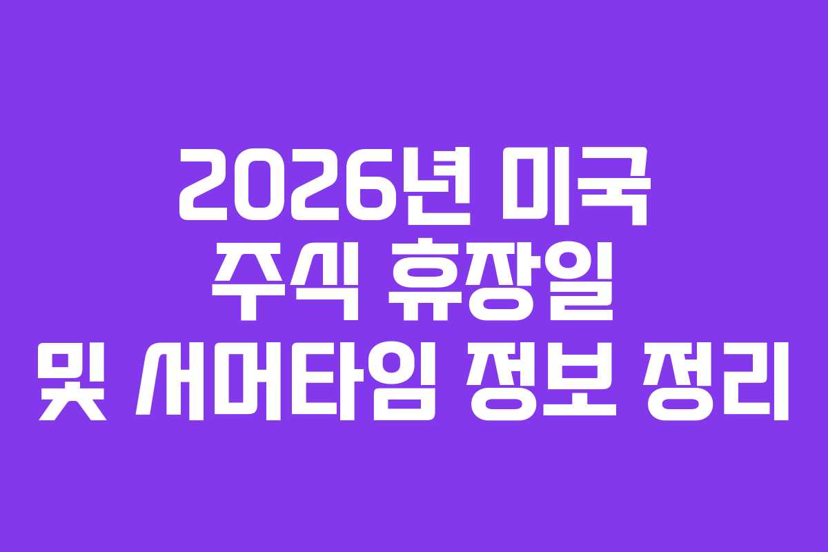2026년 미국 주식 휴장일 및 서머타임 정보 정리