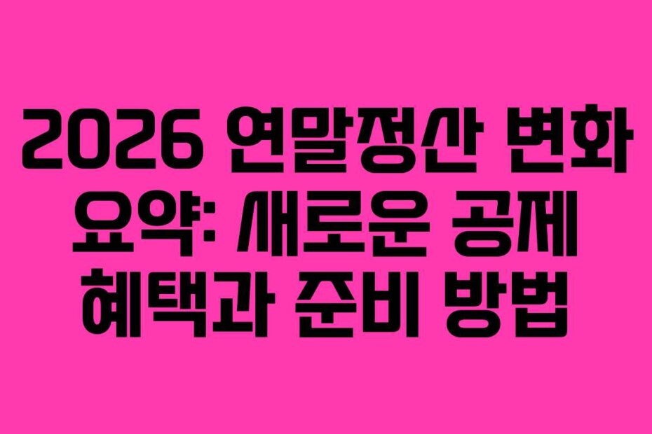 2026 연말정산 변화 요약: 새로운 공제 혜택과 준비 방법