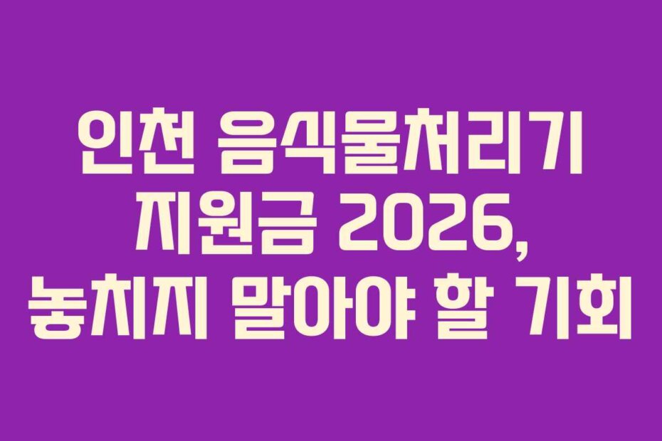 인천 음식물처리기 지원금 2026, 놓치지 말아야 할 기회