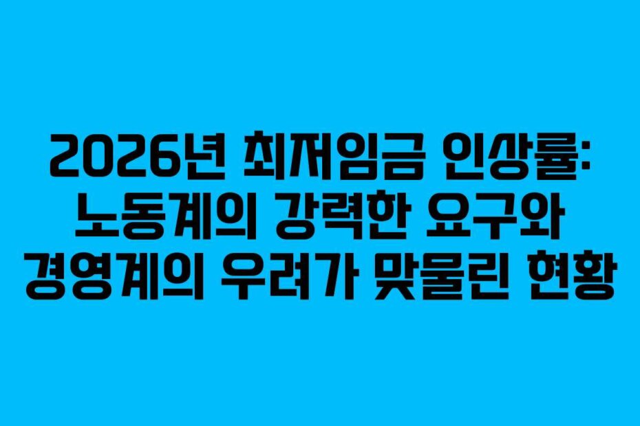 2026년 최저임금 인상률: 노동계의 강력한 요구와 경영계의 우려가 맞물린 현황