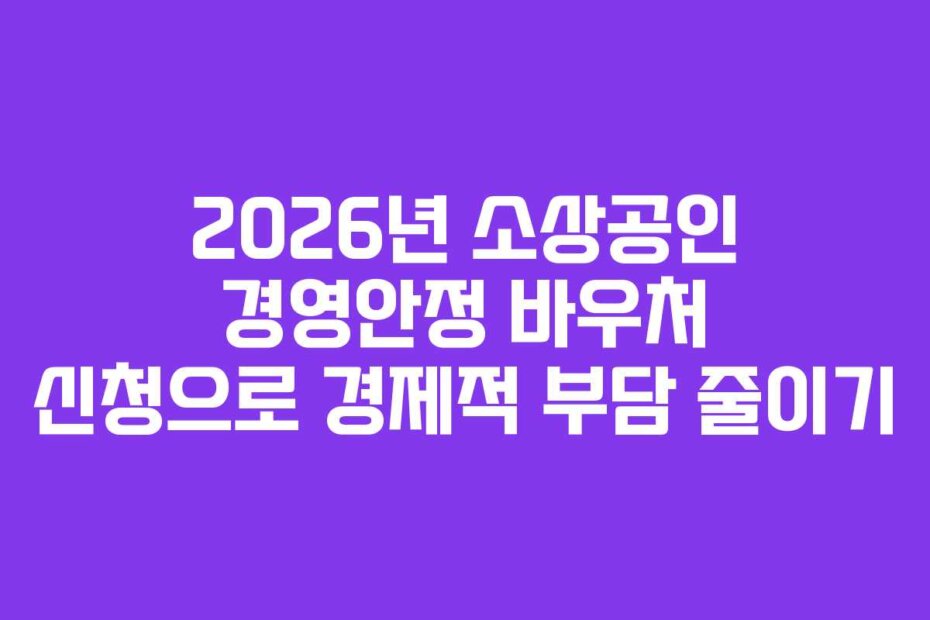 2026년 소상공인 경영안정 바우처 신청으로 경제적 부담 줄이기