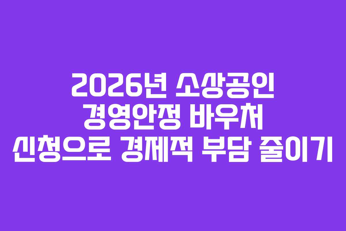 2026년 소상공인 경영안정 바우처 신청으로 경제적 부담 줄이기