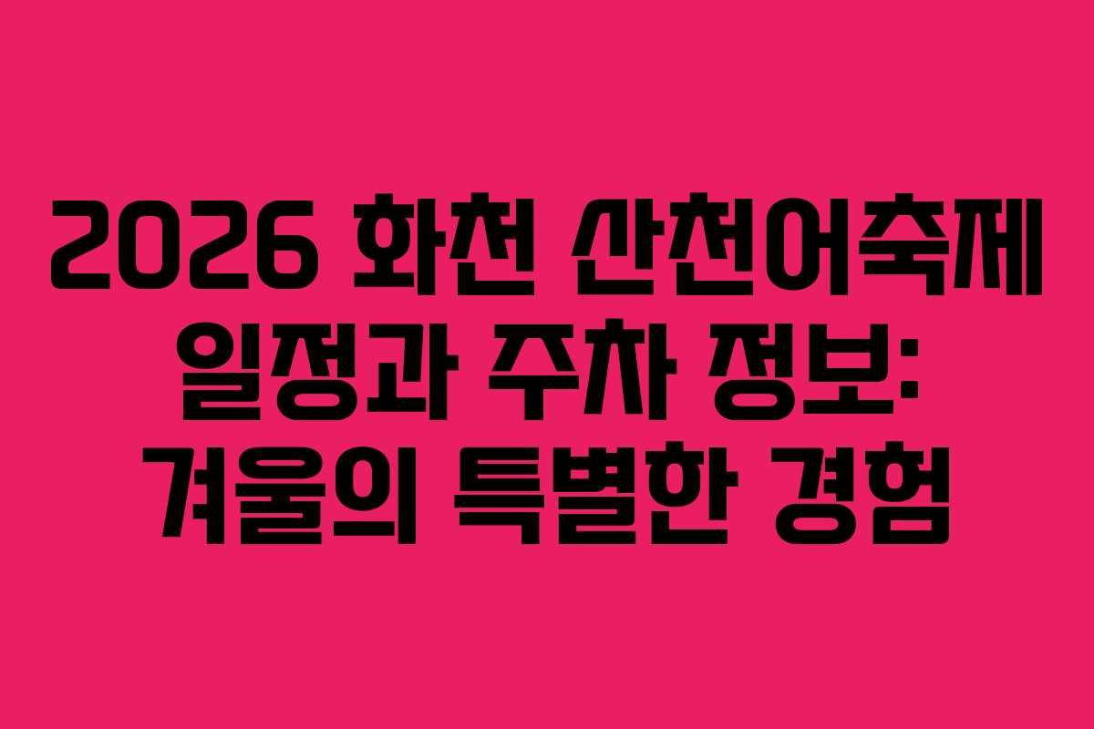 2026 화천 산천어축제 일정과 주차 정보: 겨울의 특별한 경험