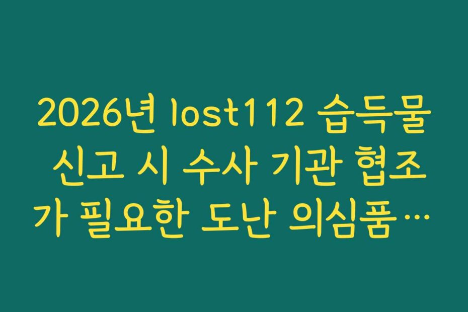 2026년 lost112 습득물 신고 시 수사 기관 협조가 필요한 도난 의심품 접수법