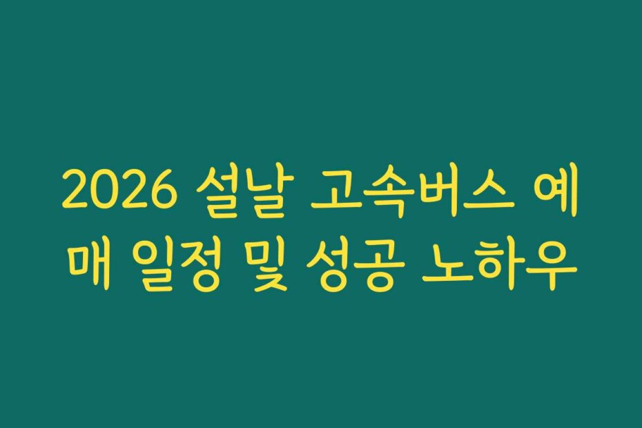 2026 설날 고속버스 예매 일정 및 성공 노하우