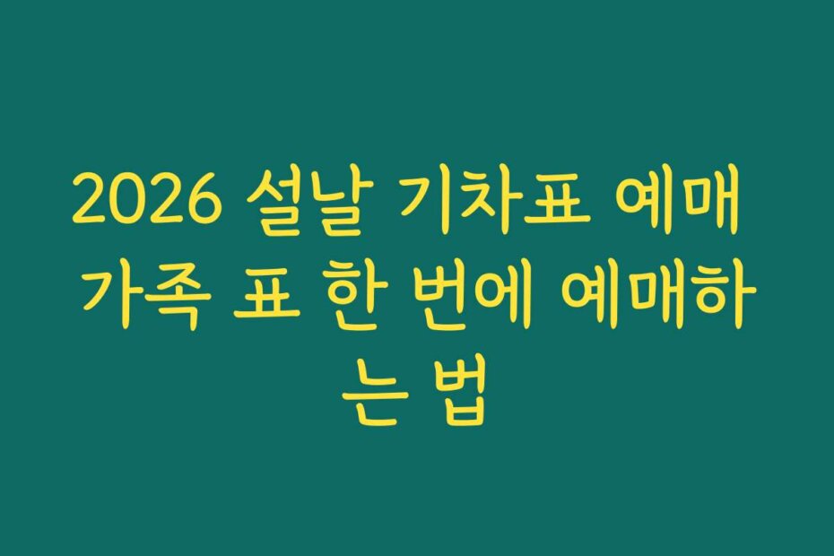 2026 설날 기차표 예매 가족 표 한 번에 예매하는 법