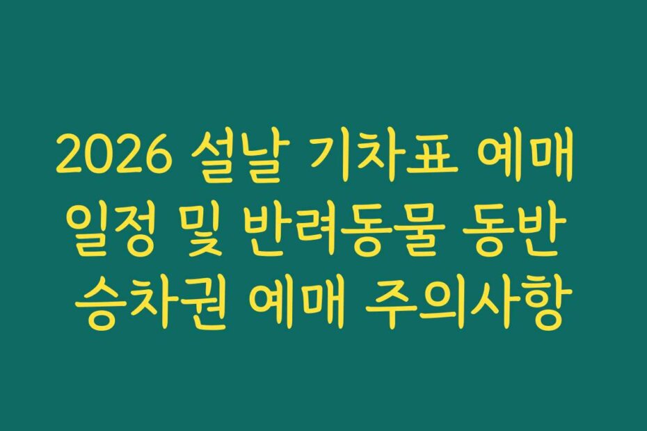 2026 설날 기차표 예매 일정 및 반려동물 동반 승차권 예매 주의사항