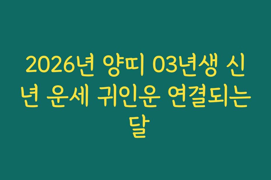 2026년 양띠 03년생 신년 운세 귀인운 연결되는 달