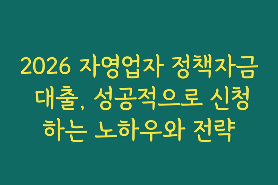 2026 자영업자 정책자금 대출, 성공적으로 신청하는 노하우와 전략