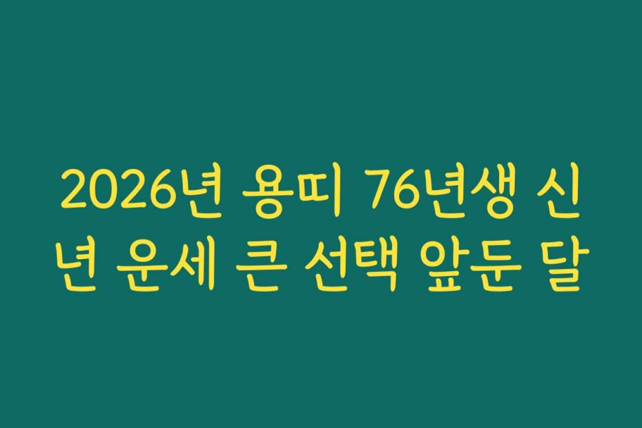 2026년 용띠 76년생 신년 운세 큰 선택 앞둔 달