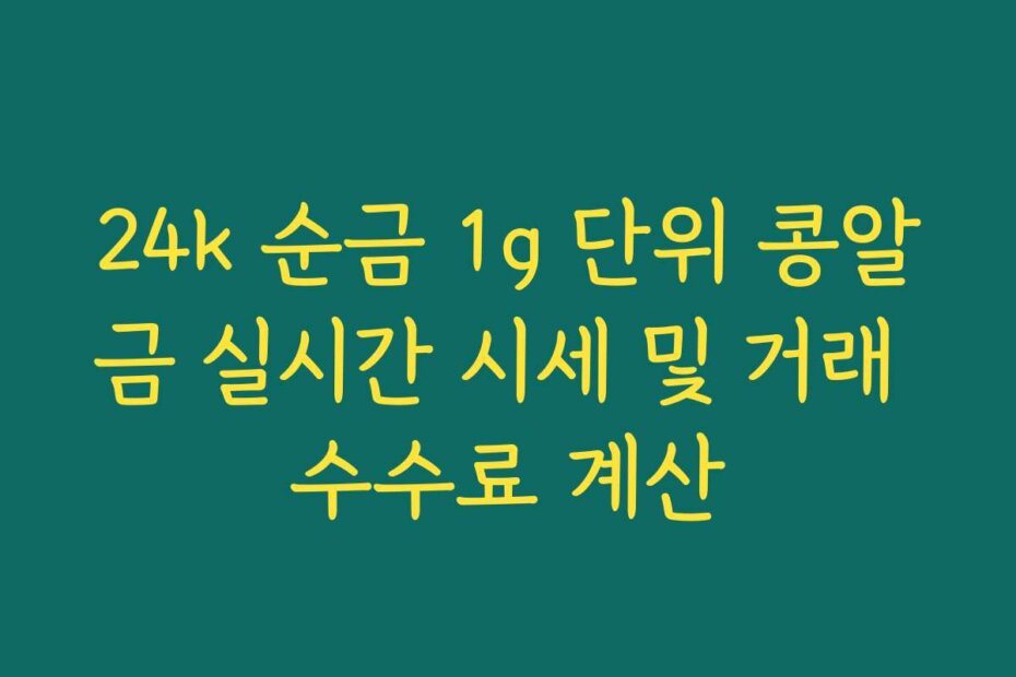 24k 순금 1g 단위 콩알금 실시간 시세 및 거래 수수료 계산