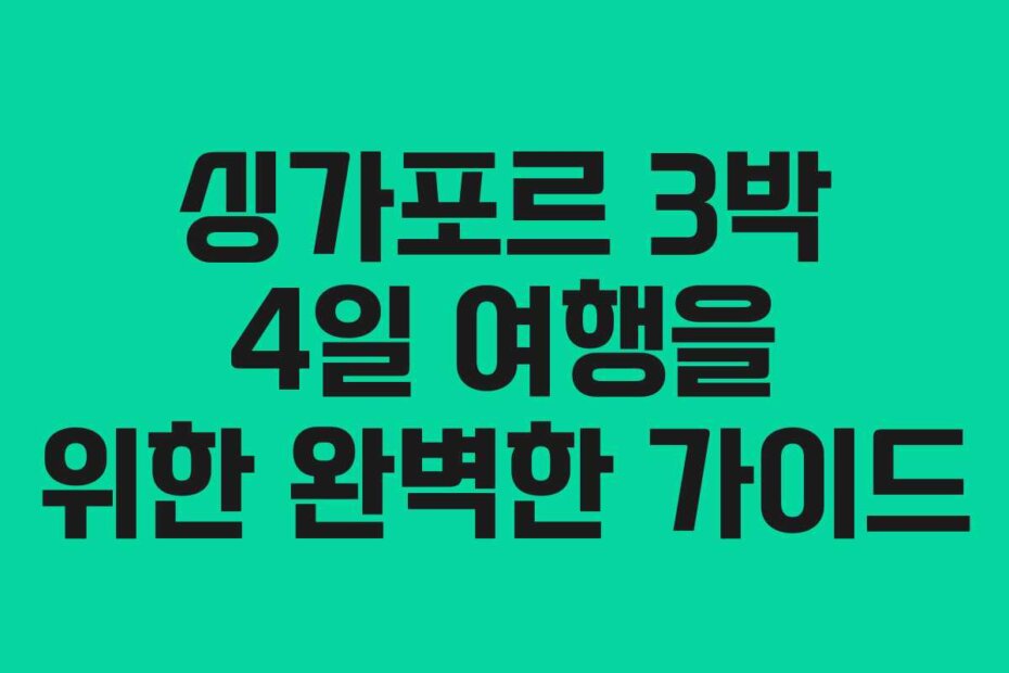 싱가포르 3박 4일 여행을 위한 완벽한 가이드
