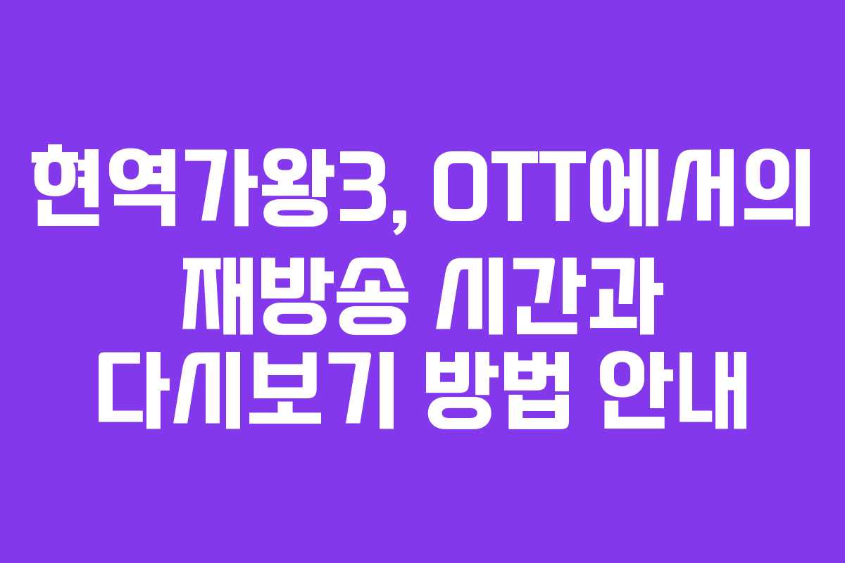 현역가왕3, OTT에서의 재방송 시간과 다시보기 방법 안내