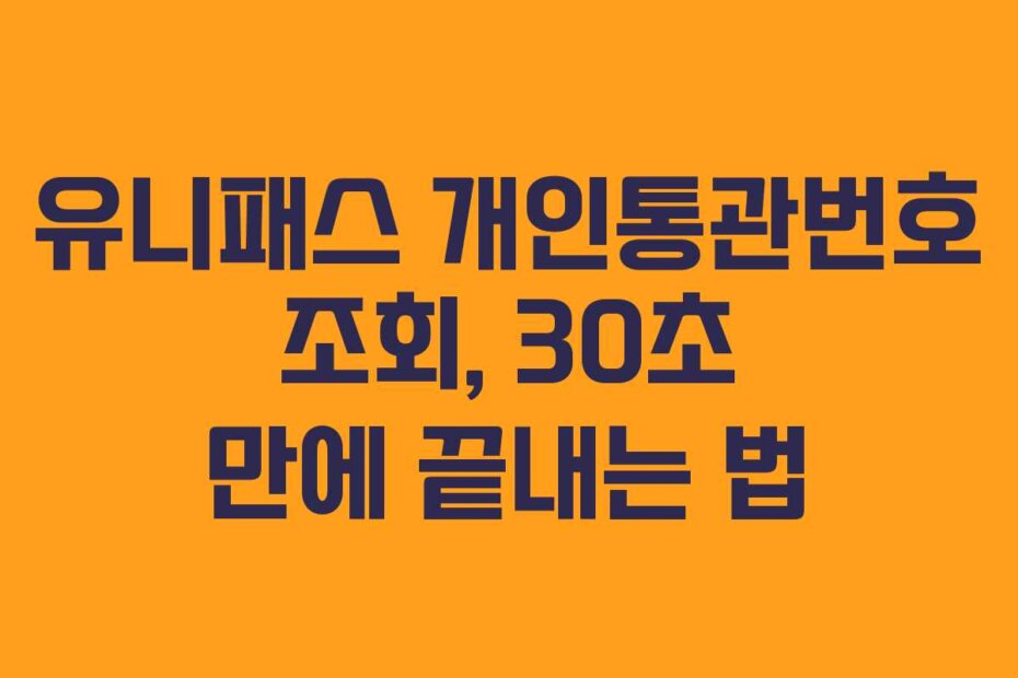유니패스 개인통관번호 조회, 30초 만에 끝내는 법