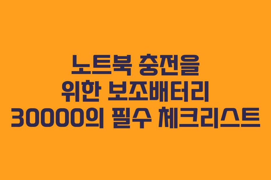 노트북 충전을 위한 보조배터리 30000의 필수 체크리스트