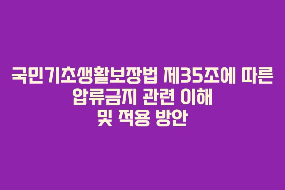 국민기초생활보장법 제35조에 따른 압류금지 관련 이해 및 적용 방안