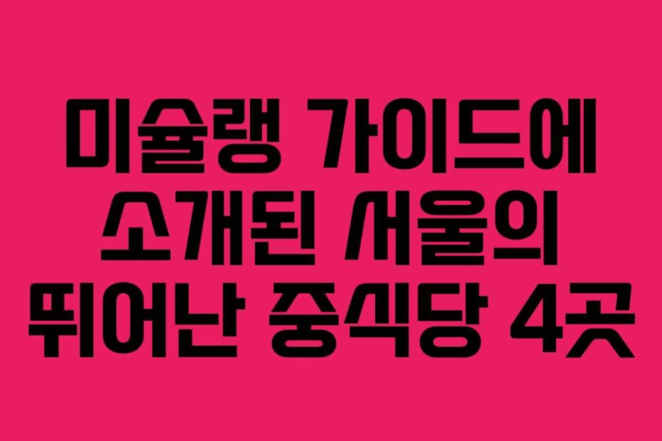 미슐랭 가이드에 소개된 서울의 뛰어난 중식당 4곳