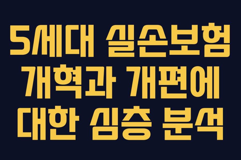 5세대 실손보험 개혁과 개편에 대한 심층 분석
