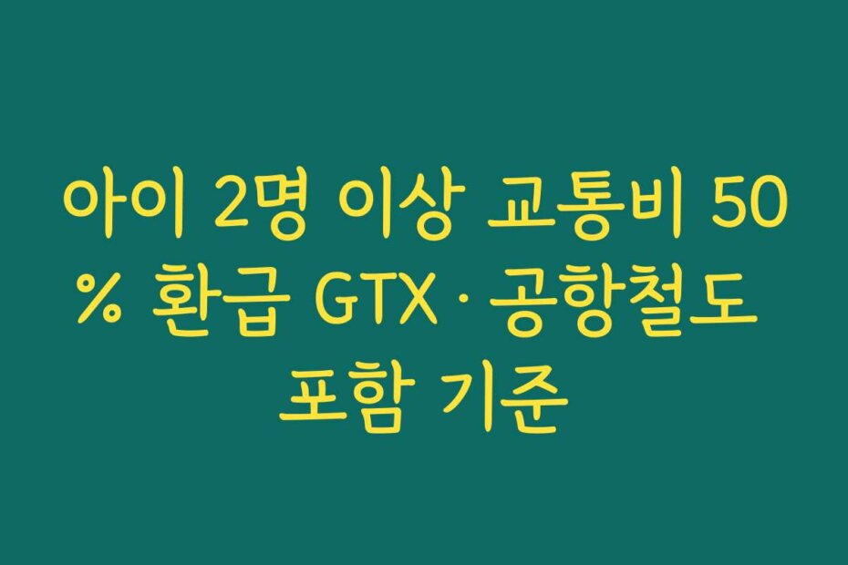 아이 2명 이상 교통비 50% 환급 GTX·공항철도 포함 기준