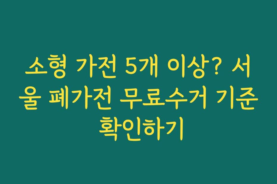 소형 가전 5개 이상? 서울 폐가전 무료수거 기준 확인하기