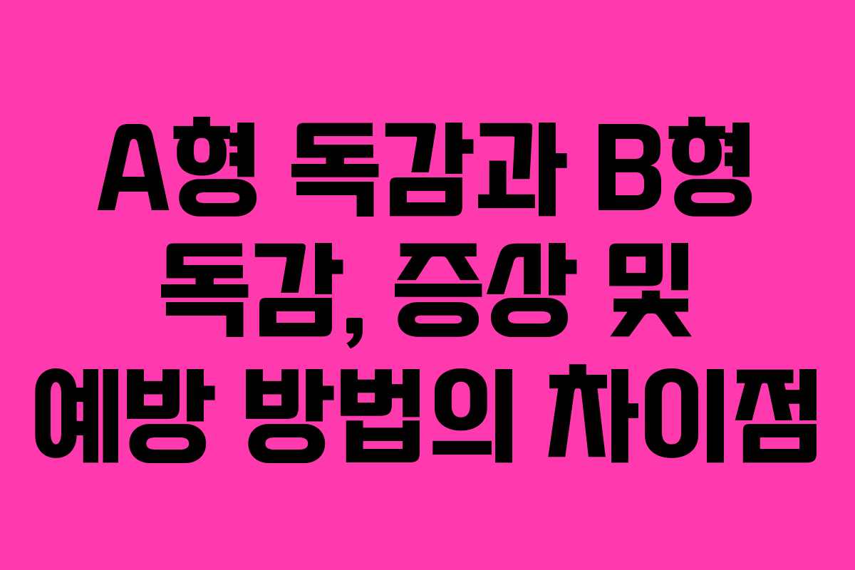A형 독감과 B형 독감, 증상 및 예방 방법의 차이점